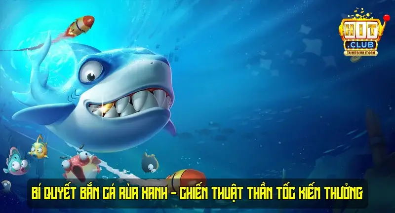 Bí Quyết Bắn Cá Rùa Xanh - Chiến Thuật Thần Tốc Kiếm Thưởng