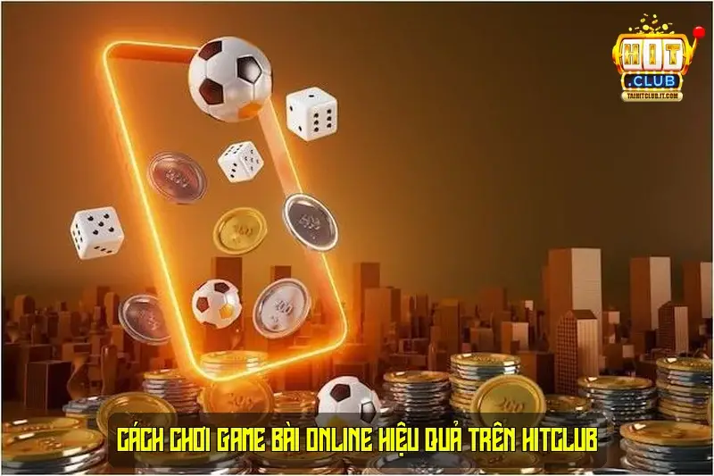 Cách chơi game bài online hiệu quả trên HitClub