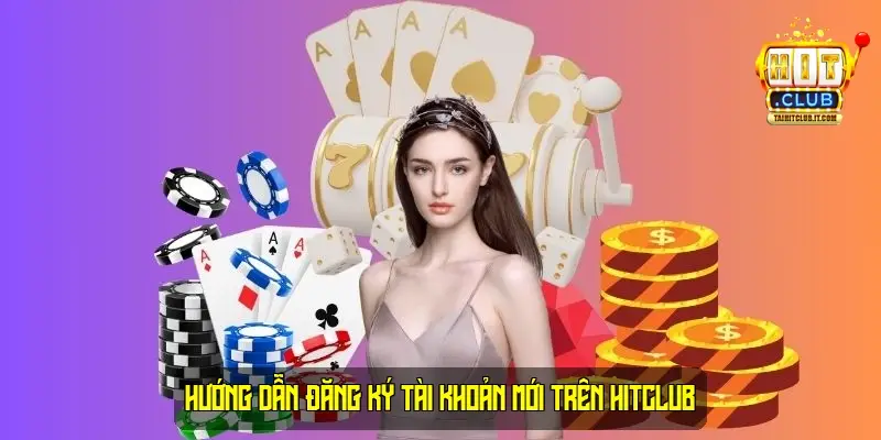 Hướng Dẫn Đăng Ký Tài Khoản Mới Trên HitClub