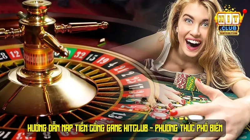 Hướng dẫn nạp tiền cổng game HitClub - Phương Thức Phổ Biến