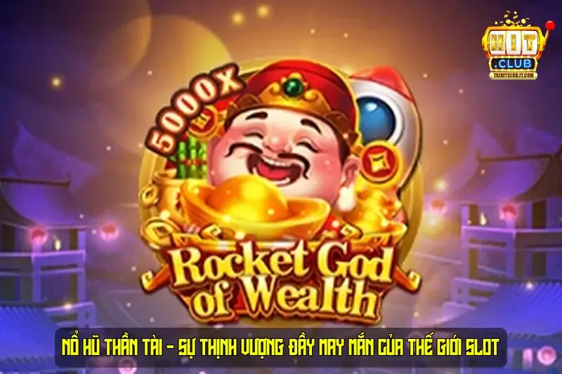 Nổ Hũ Thần Tài - Sự Thịnh Vượng Đầy May Mắn Của Thế Giới Slot