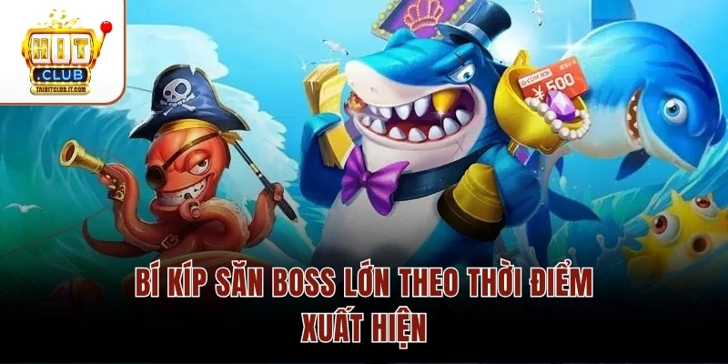 Bí kíp săn boss lớn theo thời điểm xuất hiện