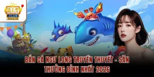 Bắn Cá Ngư Long Truyền Thuyết – Săn Thưởng Đỉnh Nhất 2026